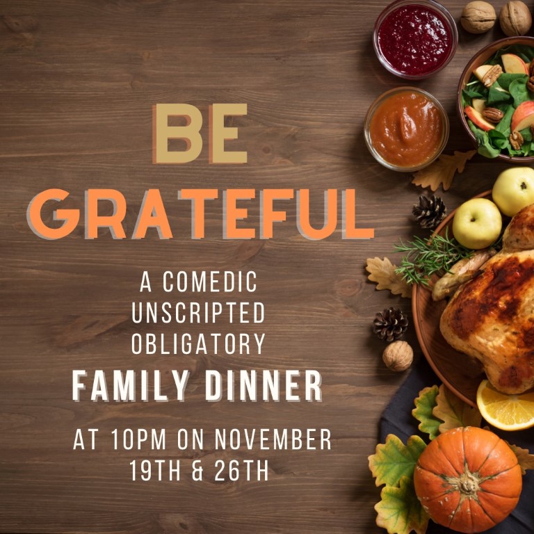10 PM November 19th - Be Grateful: A Comedic Unscripted Obligatory Family Dinner